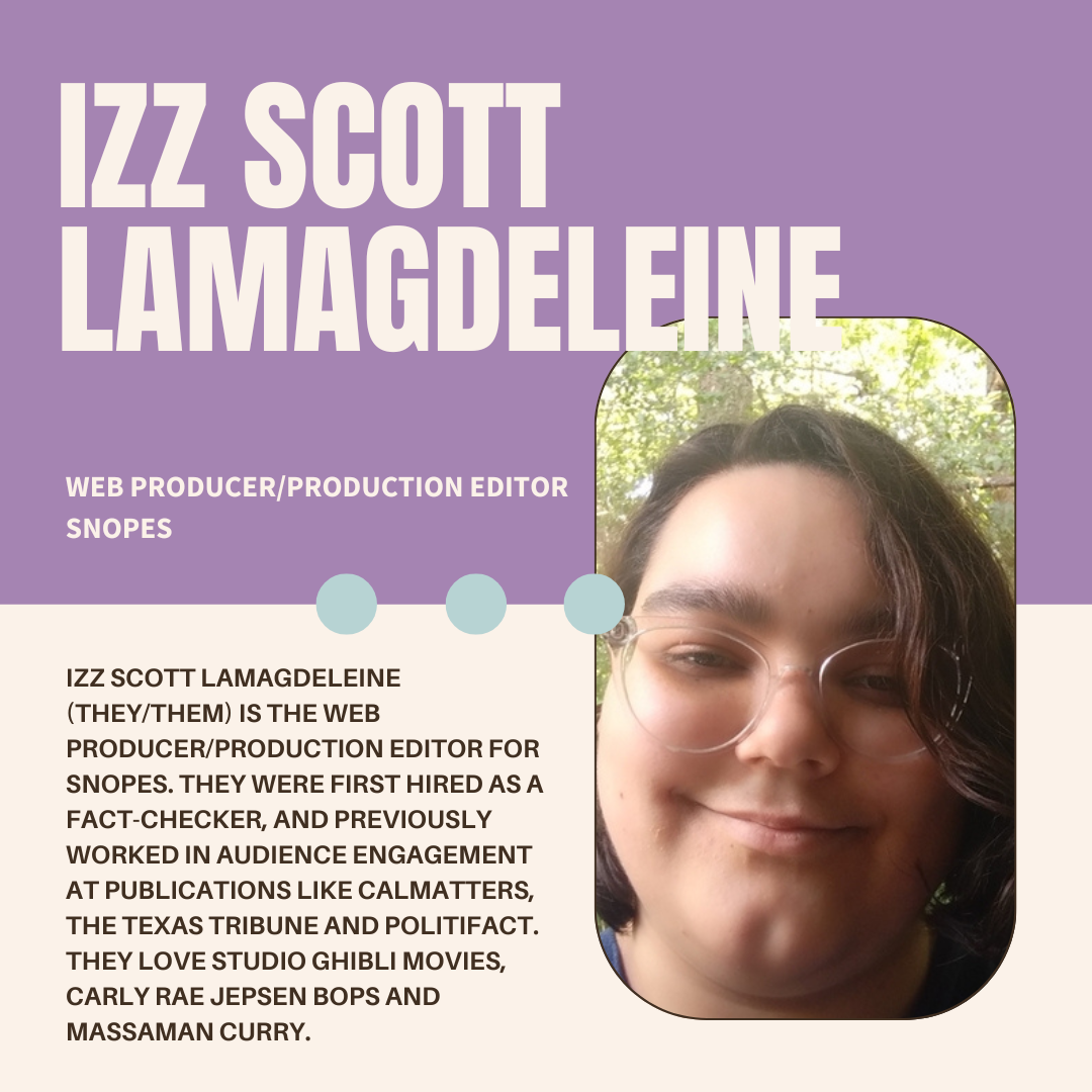 A purple and white graphic with the author's name (Izz Scott LaMagdeleine), their current position (Web Producer/Production Editor at Snopes), a photo, and bio (Izz Scott LaMagdeleine (they/them) is the web producer/production editor for Snopes. They were first hired as a fact-checker, and previously worked in audience engagement at publications like CalMatters, The Texas Tribune and PolitiFact. They love Studio Ghibli movies, Carly Rae Jepsen bops and massaman curry.