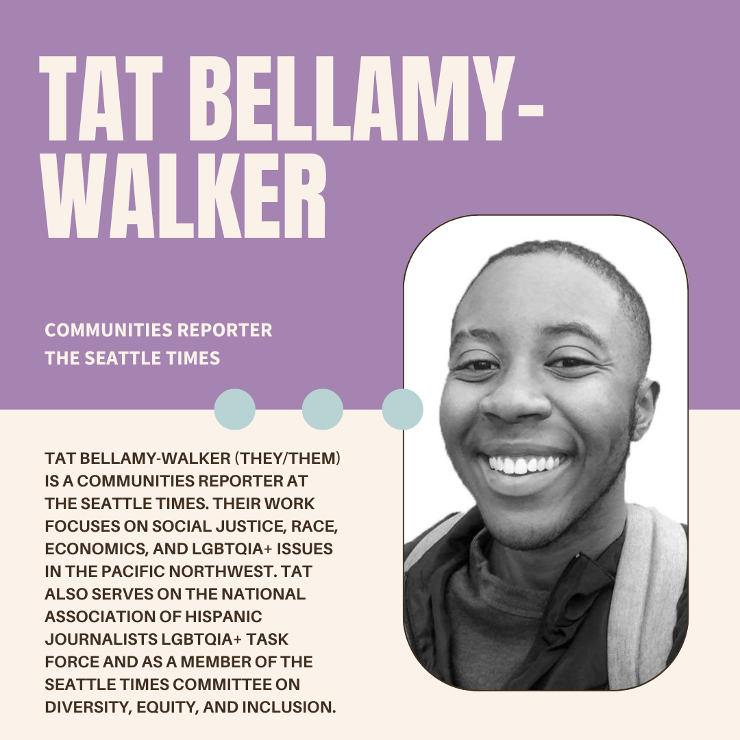 A purple and white graphic with the author's name (Tat Bellamy-Walker), their current position (communities reporter at The Seattle Times), a photo, and bio (Tat Bellamy-Walker (they/them) is a communities reporter at the Seattle Times. Their work focuses on social justice, race, economics, and LGBTQIA+ issues in the Pacific Northwest. Tat also serves on the National Association of Hispanic Journalists LGBTQIA+ Task Force, as a member of the Seattle Times Committee on Diversity, Equity, and Inclusion.